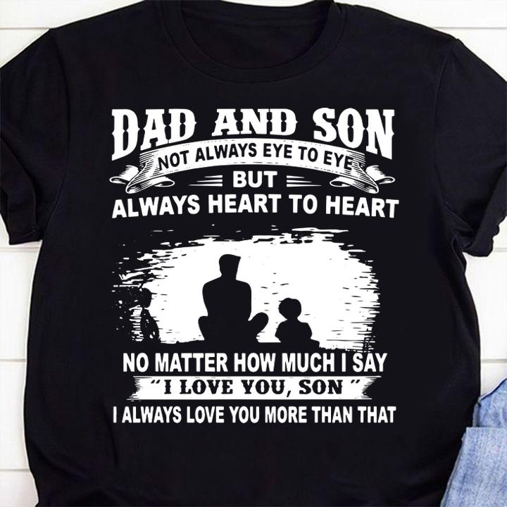 Dad And Son Not Always Eye To Eye But Always Heart To Heart No Matter How Much I Say I Love You Son I Always Love You More Than That t-shirt shirt