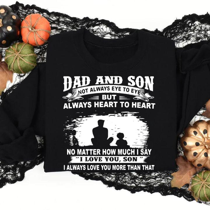 Dad And Son Not Always Eye To Eye But Always Heart To Heart No Matter How Much I Say I Love You Son I Always Love You More Than That t-shirt sweatshirt