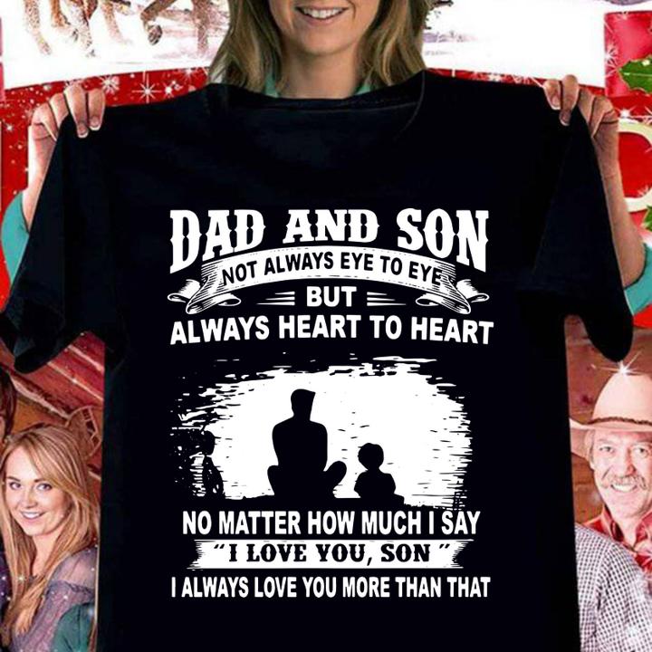Dad And Son Not Always Eye To Eye But Always Heart To Heart No Matter How Much I Say I Love You Son I Always Love You More Than That t-shirt woman shirt