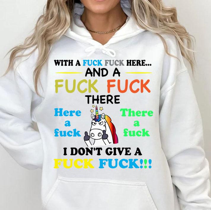 Unicorn with a fuck fuck here and a fuck there i done give a fuck t-shirt hoodie