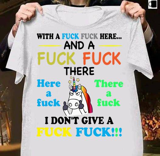 Unicorn with a fuck fuck here and a fuck there i done give a fuck t-shirt shirt