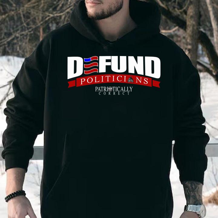 Defund Politicians Patriotically Correct t-shirt hoodie