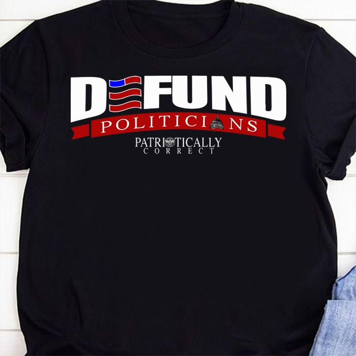 Defund Politicians Patriotically Correct t-shirt shirt