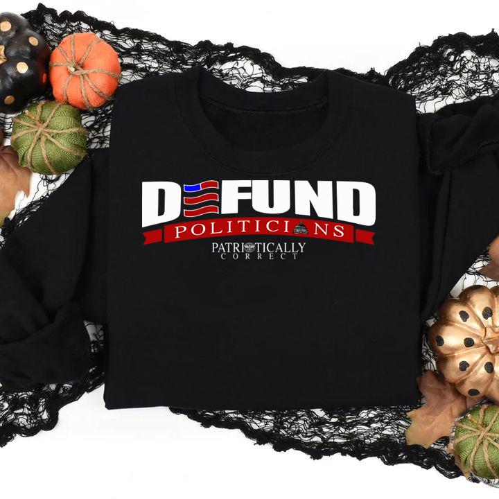 Defund Politicians Patriotically Correct t-shirt sweatshirt