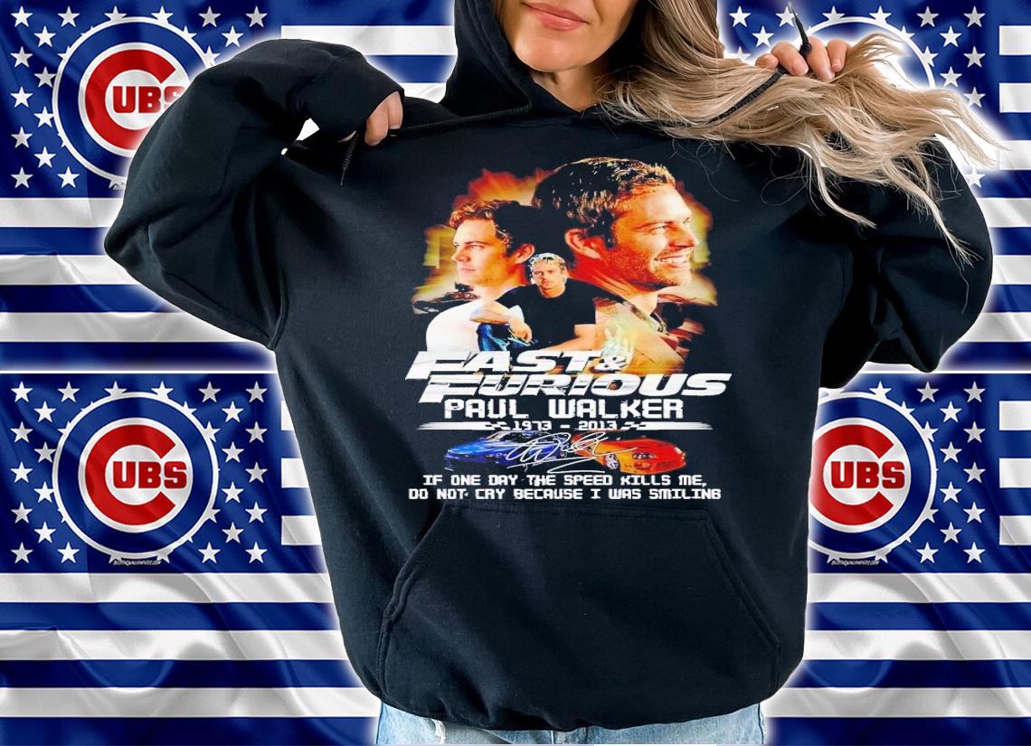 Fast & Furious Paul Walker if one day the speed kills me do not cry because i was smiling t-shirt hoodie