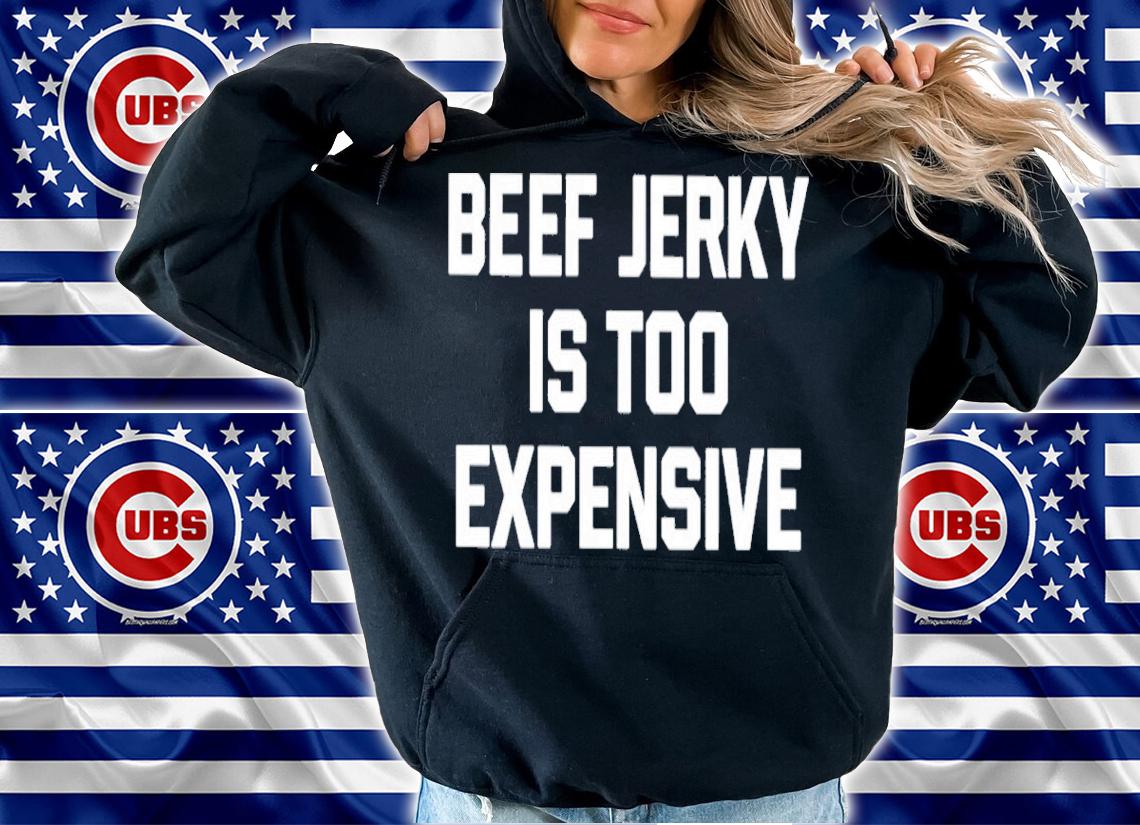 Beef jerky is too expensive shirt t-shirt hoodie