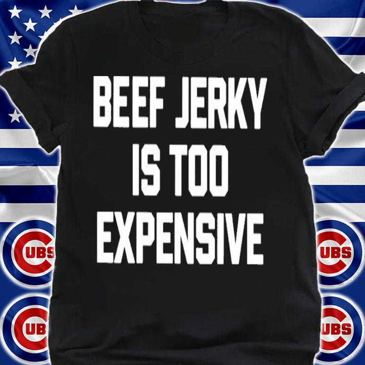 Beef jerky is too expensive shirt t-shirt shirt