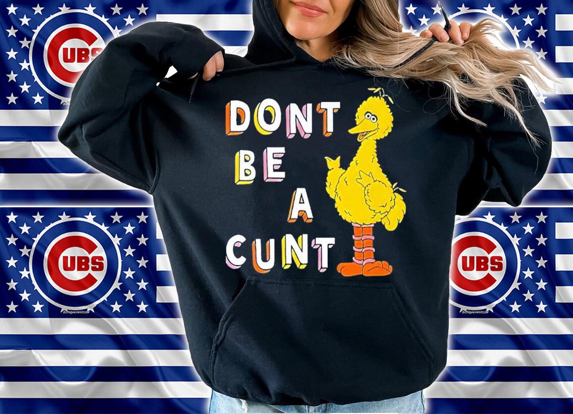 Big Bird Don't Be A Cunt Shirt t-shirt hoodie