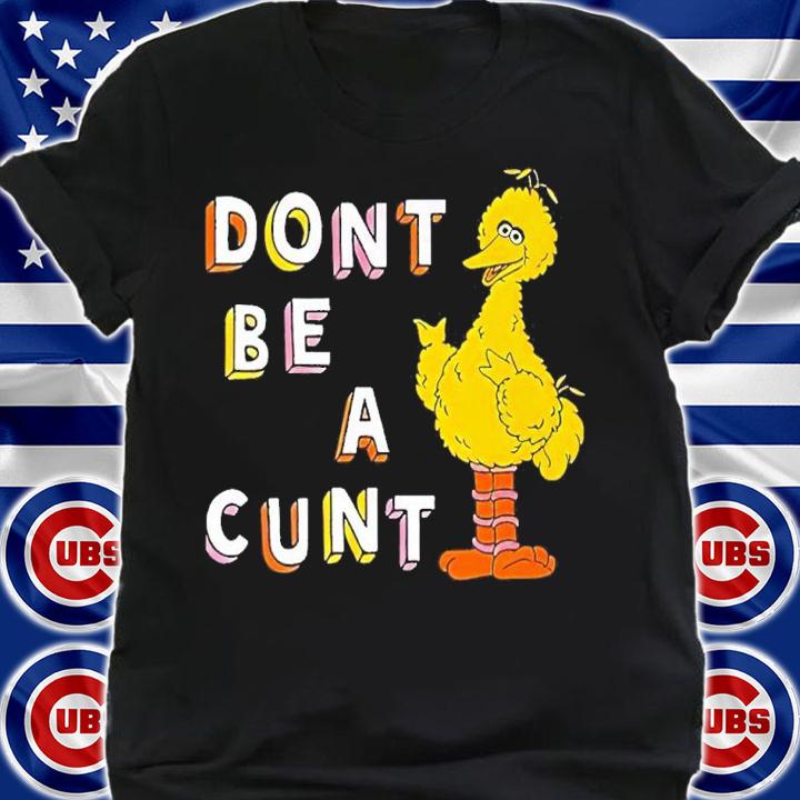 Big Bird Don't Be A Cunt Shirt t-shirt shirt