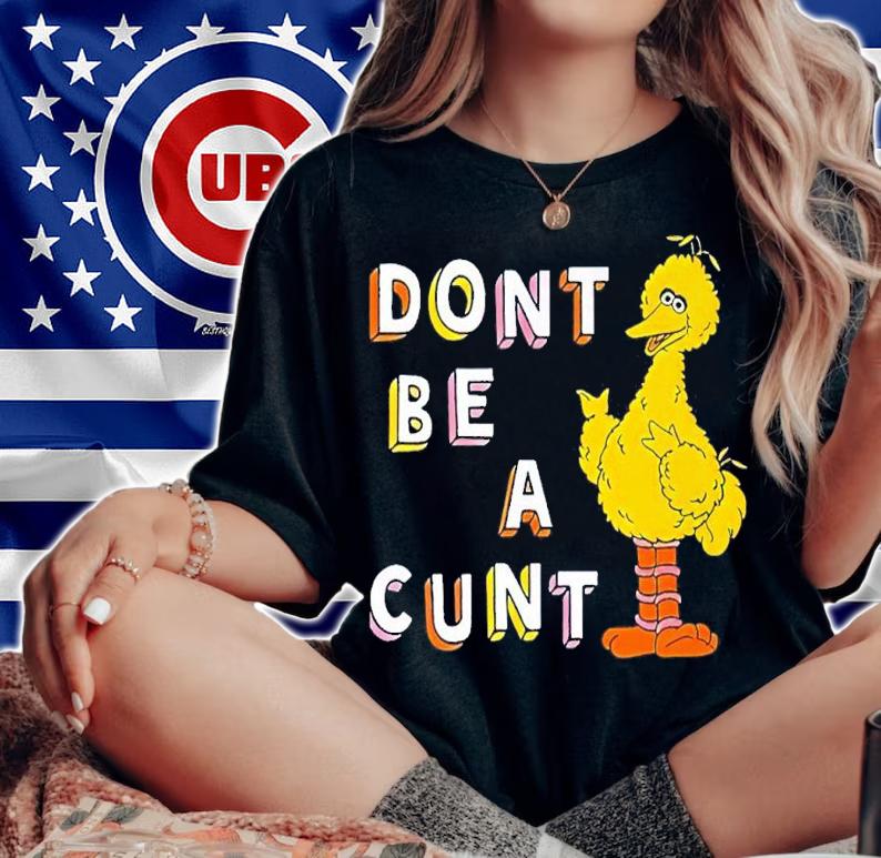 Big Bird Don't Be A Cunt Shirt t-shirt woman shirt