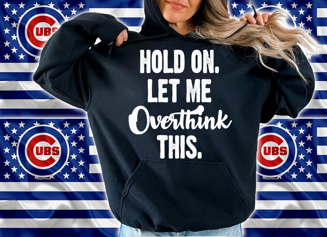 Hold On Let Me Overthink Shirt t-shirt hoodie