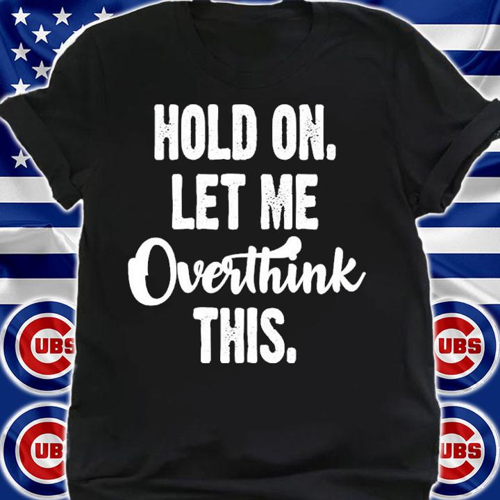 Hold On Let Me Overthink Shirt t-shirt shirt