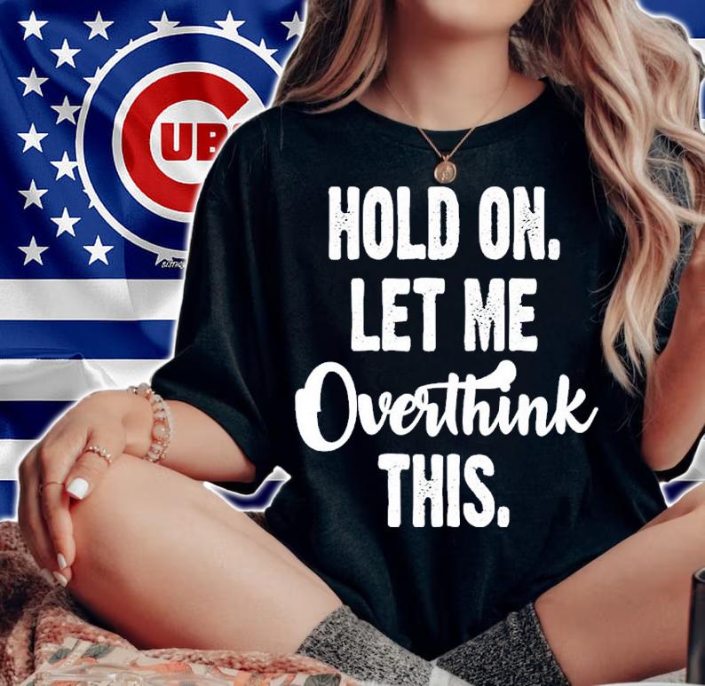 Hold On Let Me Overthink Shirt t-shirt woman shirt