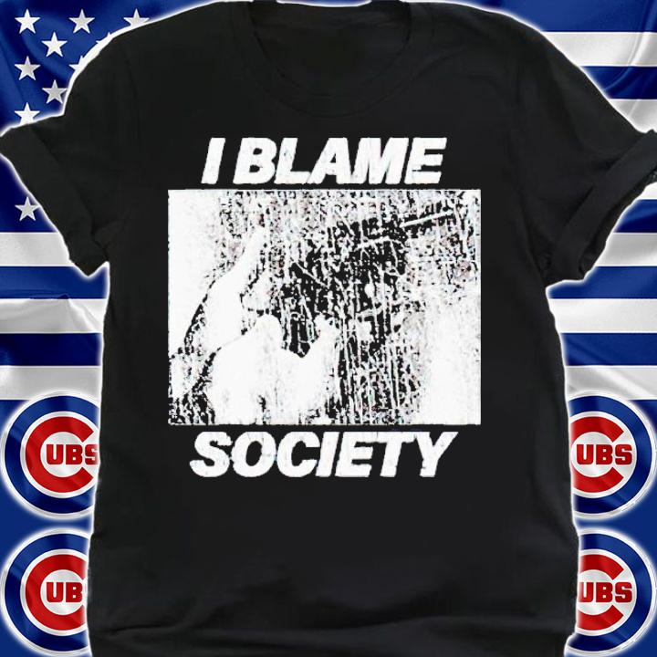 I blame society shirt t-shirt shirt