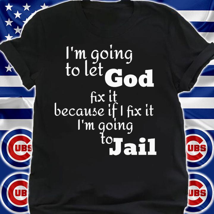 i'm going to let god fix it because if i fix it i'm going to jail shirt t-shirt shirt