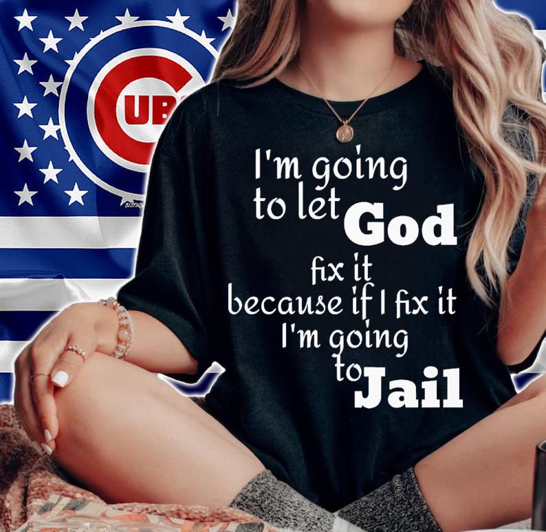 i'm going to let god fix it because if i fix it i'm going to jail shirt t-shirt woman shirt