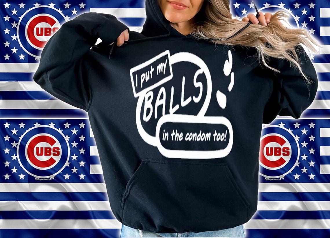I put my balls in the condom too shirt t-shirt hoodie