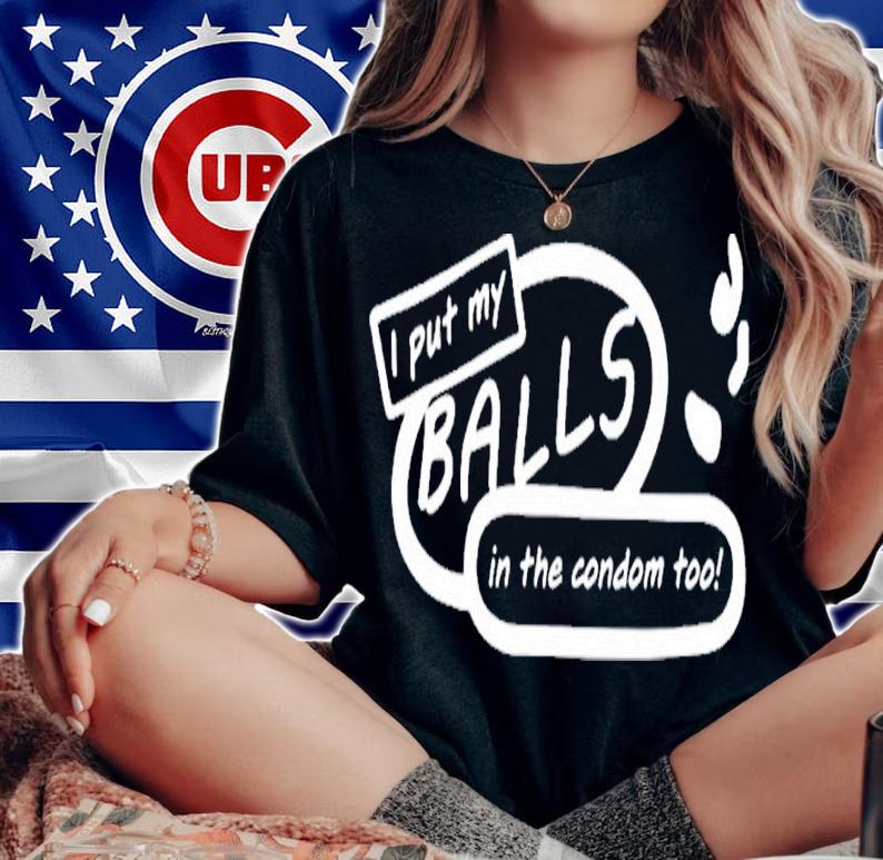 I put my balls in the condom too shirt t-shirt woman shirt