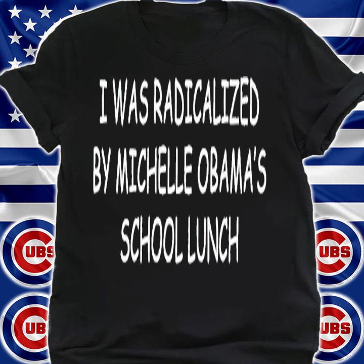 I was radicalized by Michelle Obama's school lunch shirt t-shirt shirt