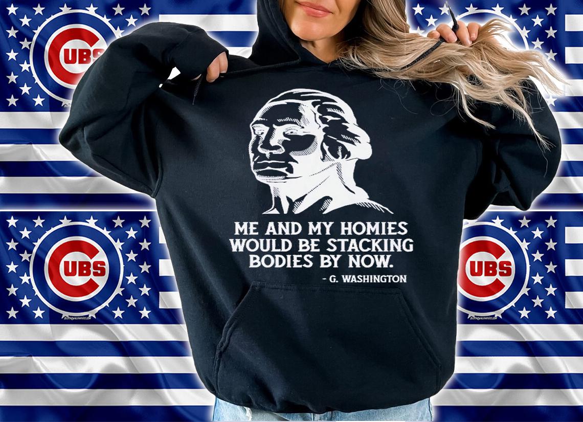 Me and my homies would be stacking bodies by now shirt t-shirt hoodie