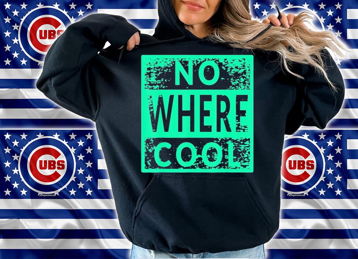 No Where Cool T-Shirt t-shirt hoodie