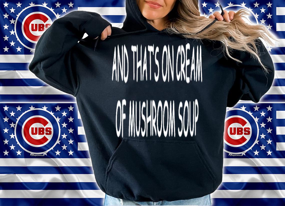 And That's On Cream Of Mushroom Soup T-Shirt t-shirt hoodie