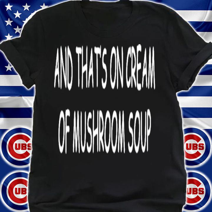 And That's On Cream Of Mushroom Soup T-Shirt t-shirt shirt