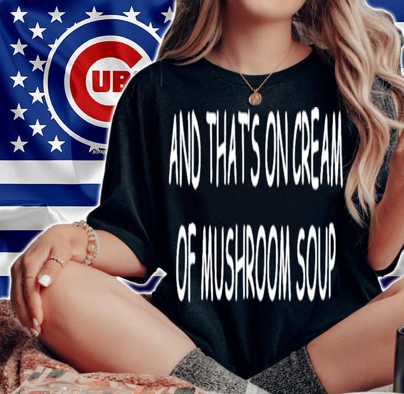 And That's On Cream Of Mushroom Soup T-Shirt t-shirt woman shirt