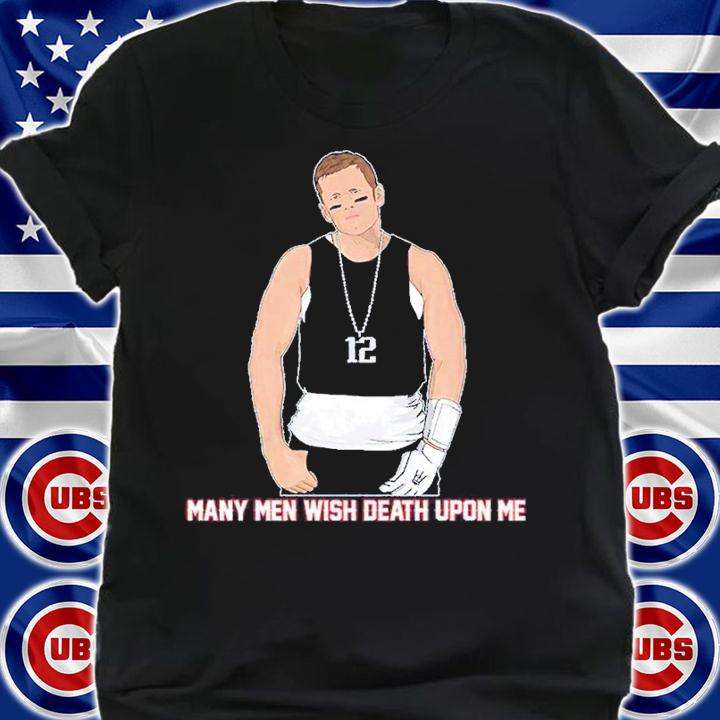 Tom Brady many men wish death upon me shirt t-shirt shirt