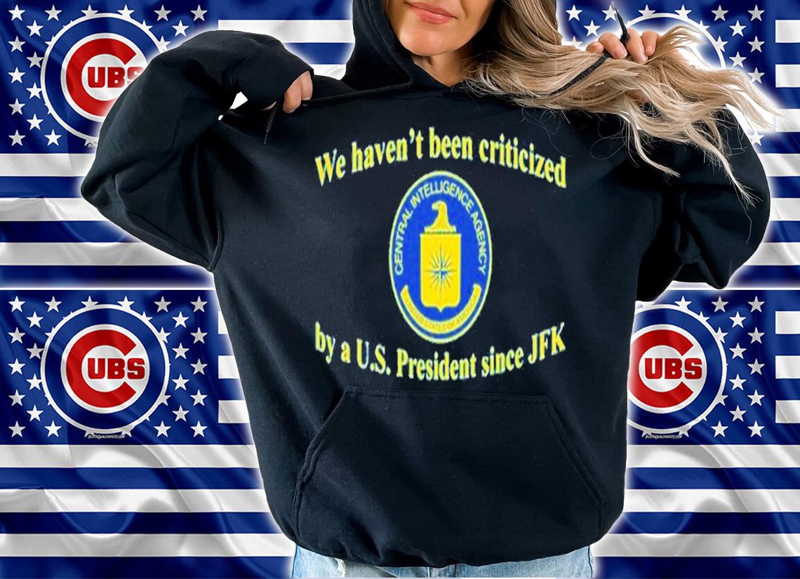 We Haven't Been Criticized By A U.S. President Since JFK Shirt t-shirt hoodie