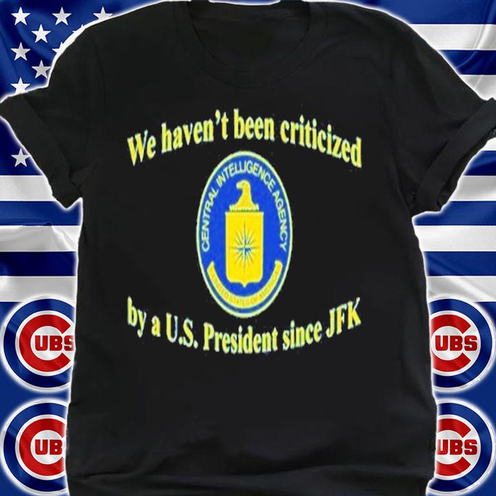 We Haven't Been Criticized By A U.S. President Since JFK Shirt t-shirt shirt