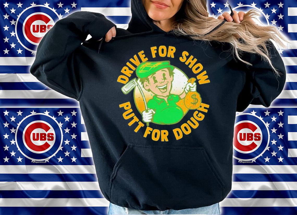 Drive For Show Putt For Dough Shirt t-shirt hoodie