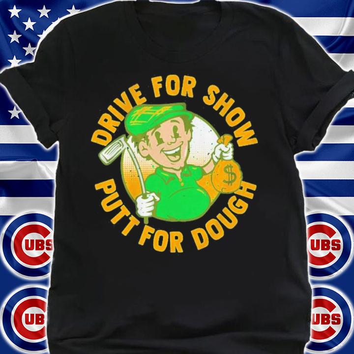Drive For Show Putt For Dough Shirt t-shirt shirt