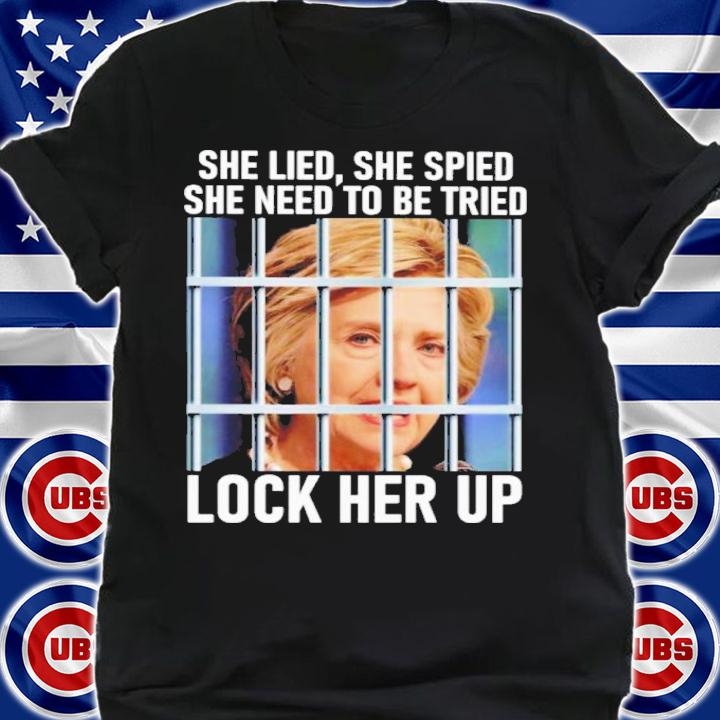 Hillary Clinton She Lied She Spied She Need To Be Tried Lock Her Up Shirt t-shirt shirt