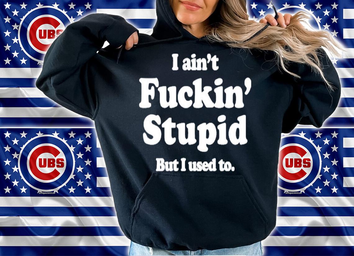 I Ain't Fuckin' Stupid But I Used To Shirt t-shirt