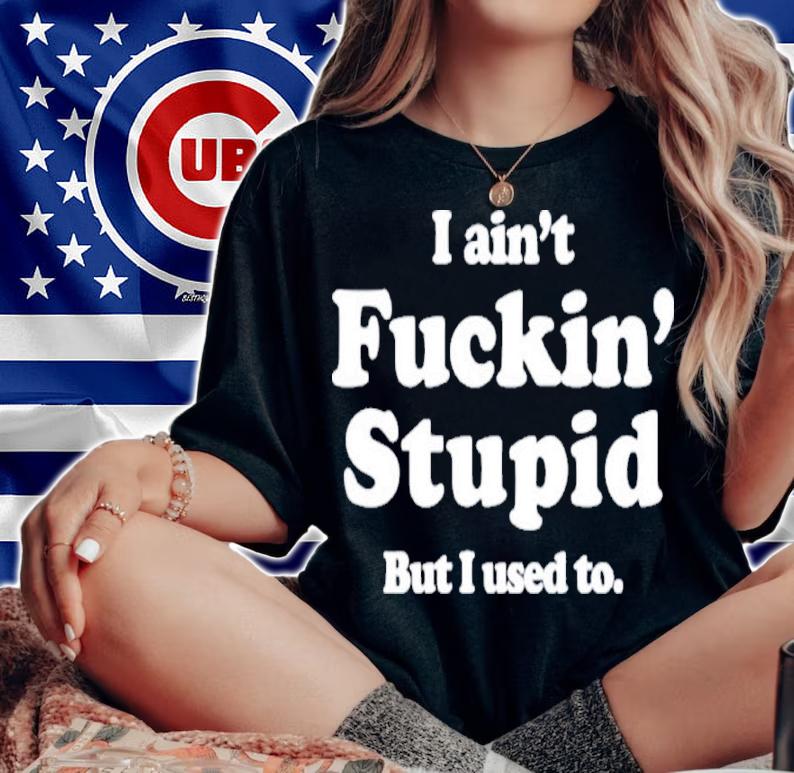 I Ain't Fuckin' Stupid But I Used To Shirt t-shirt