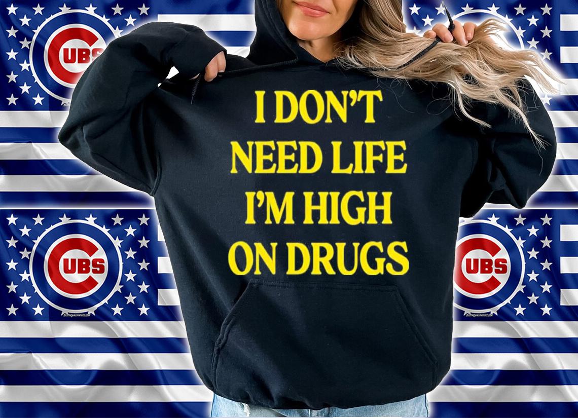 I Don't Need Life I'm High On Drugs Shirt t-shirt