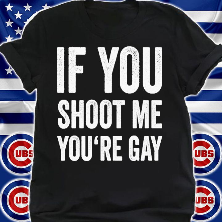 If You Shoot Me Youre Gay T-Shirt t-shirt