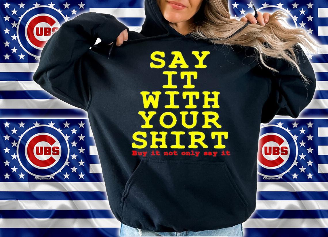 Say it with your shirt buy it not only say it shirt t-shirt