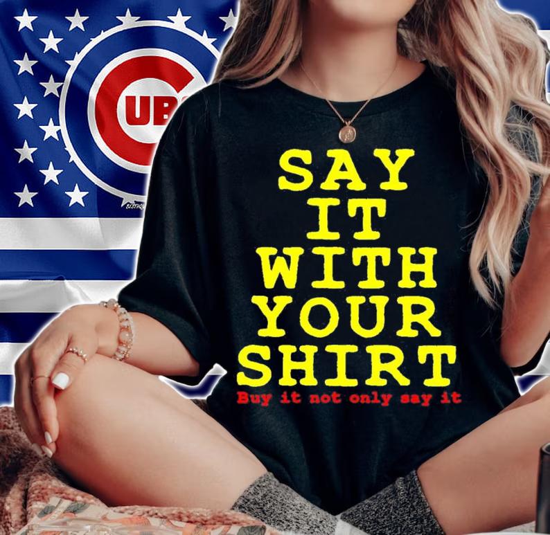Say it with your shirt buy it not only say it shirt t-shirt