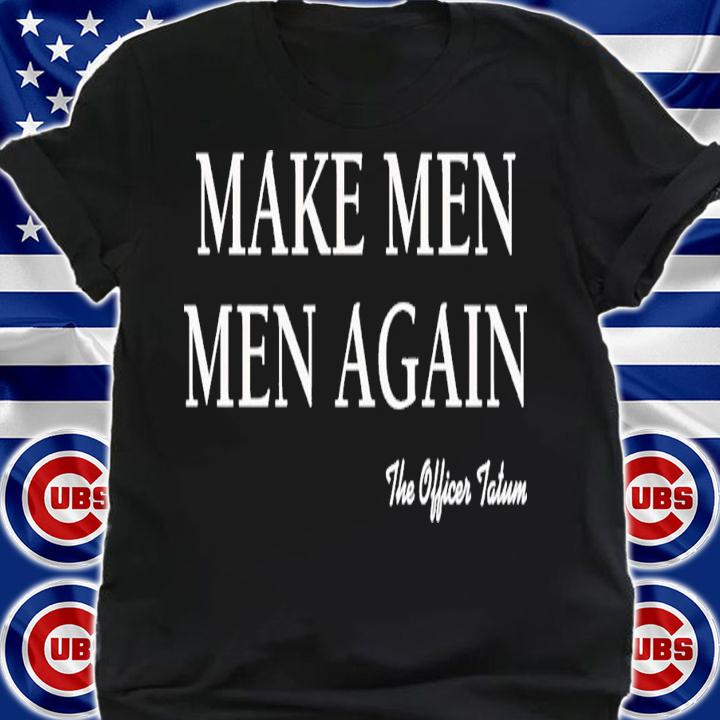 The Officer Tatum Make Men Men Again T-Shirt t-shirt shirt