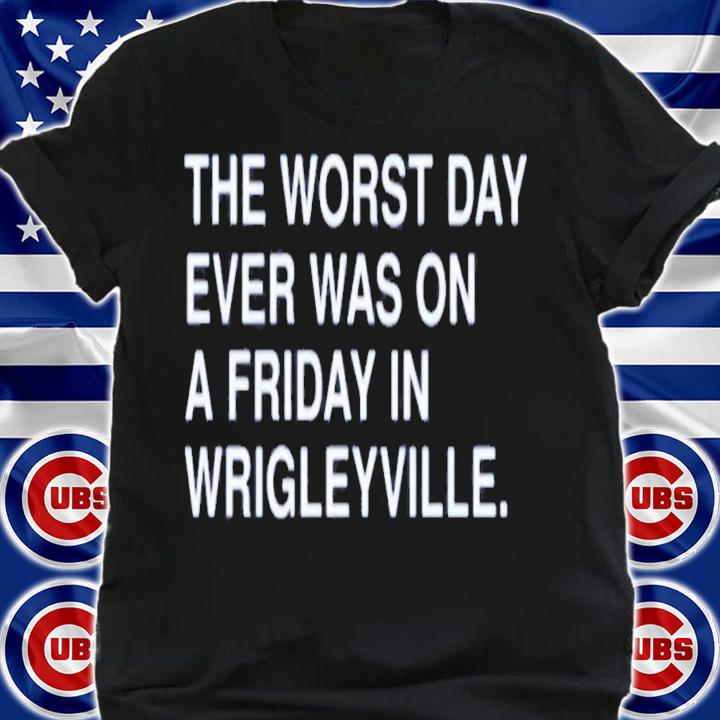The Worst Day Ever Was On A Friday In Wrigleyville T-Shirt t-shirt