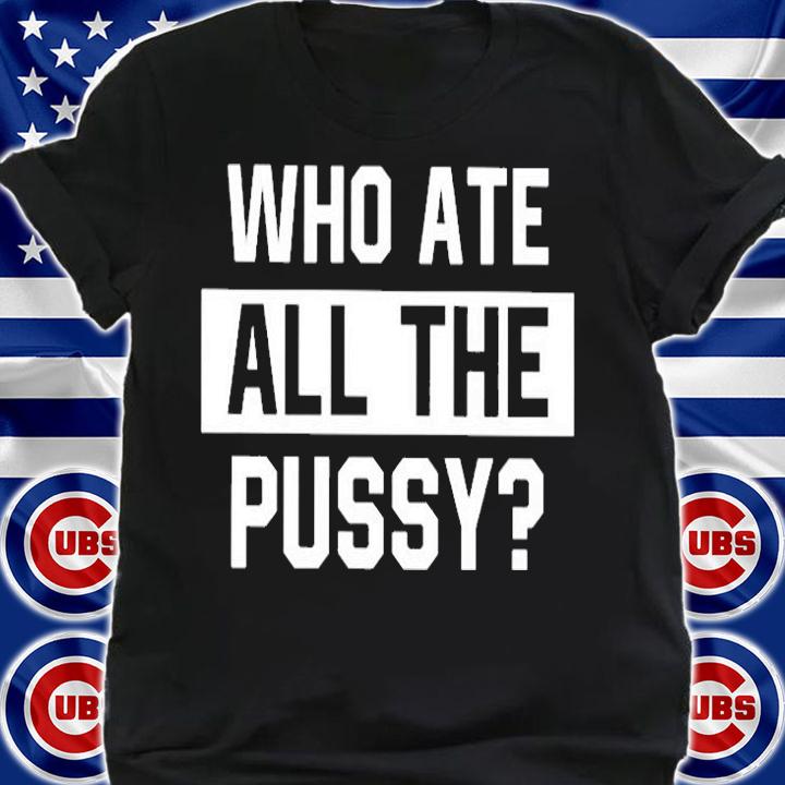 Who Ate All The Pussy T-Shirt t-shirt shirt