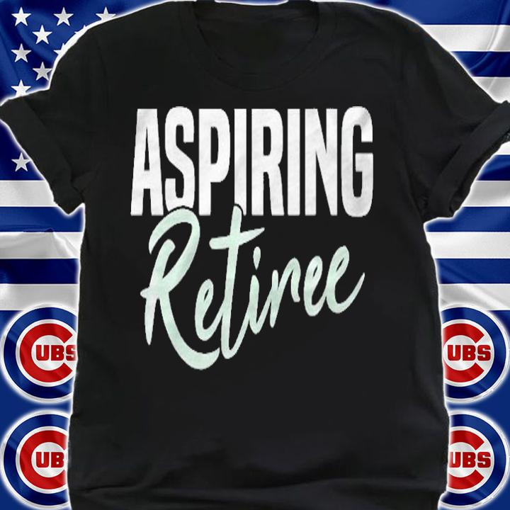 Aspiring Retiree Shirt t-shirt shirt