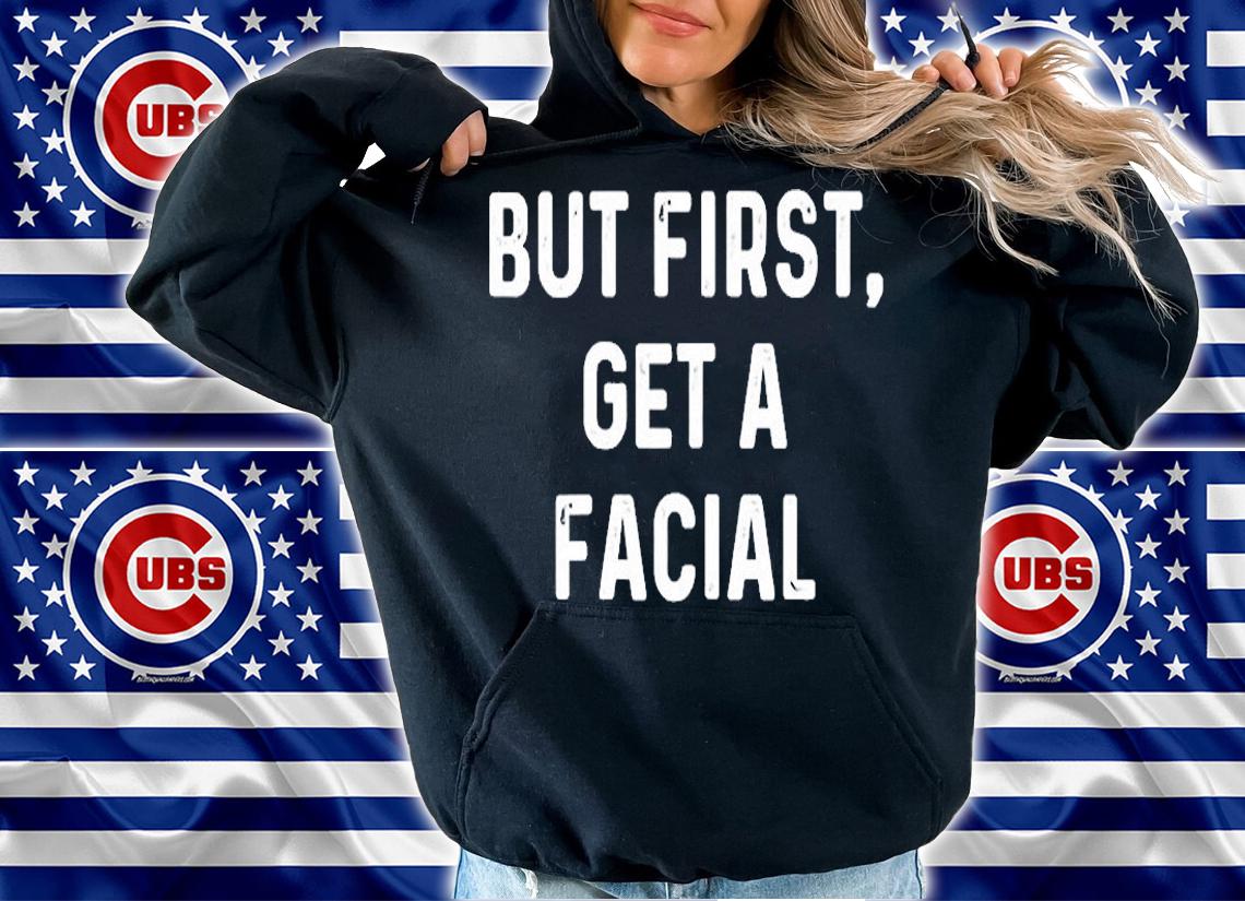 But First Get A Facial T-Shirt t-shirt hoodie