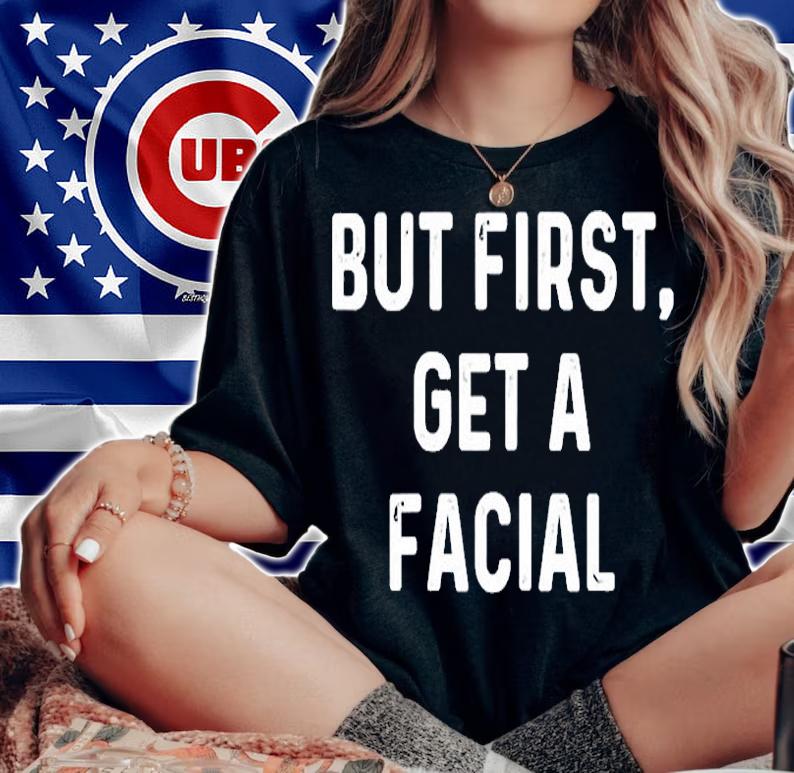 But First Get A Facial T-Shirt t-shirt woman shirt