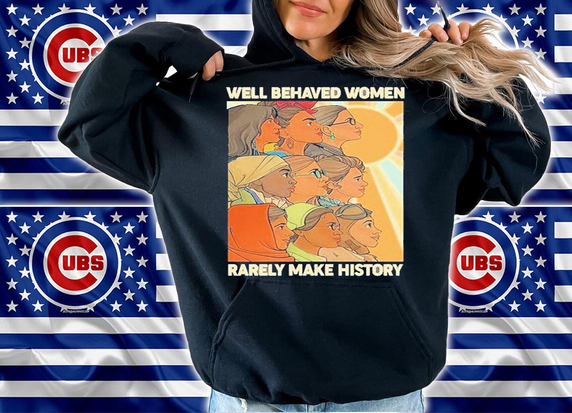 Well Behaved Women Rarely Make History World Female Feminist T-Shirt t-shirt hoodie