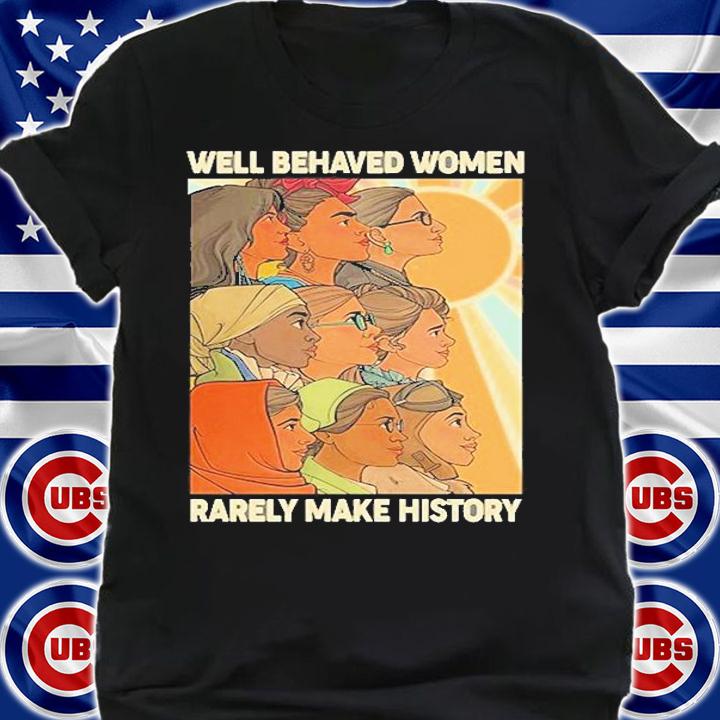 Well Behaved Women Rarely Make History World Female Feminist T-Shirt t-shirt shirt