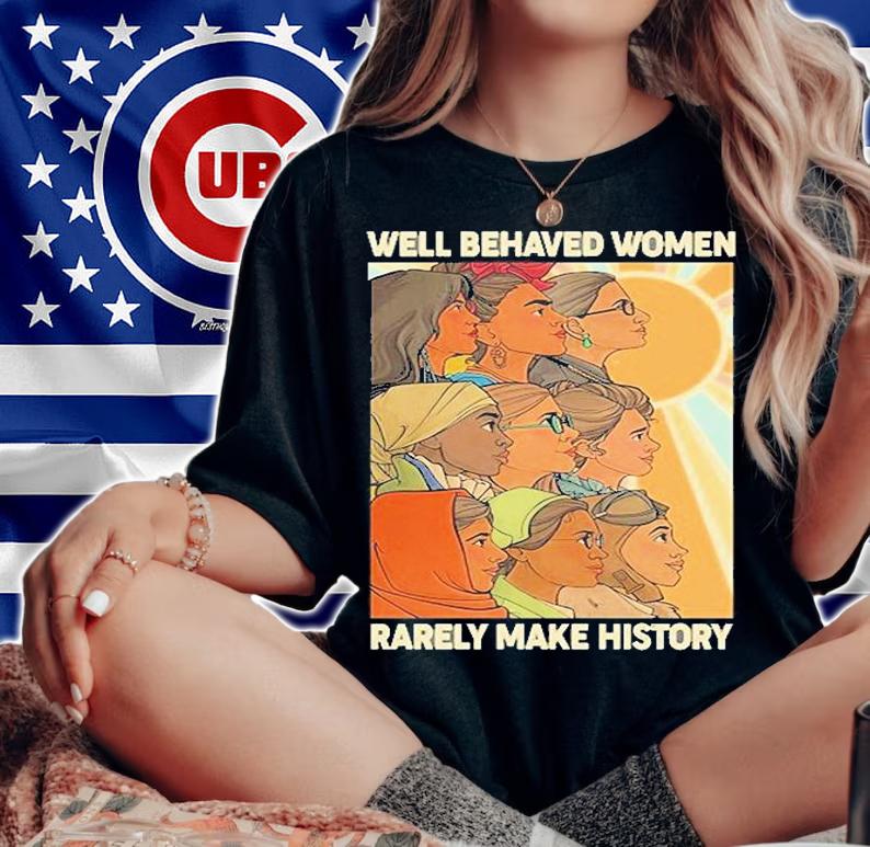 Well Behaved Women Rarely Make History World Female Feminist T-Shirt t-shirt woman shirt