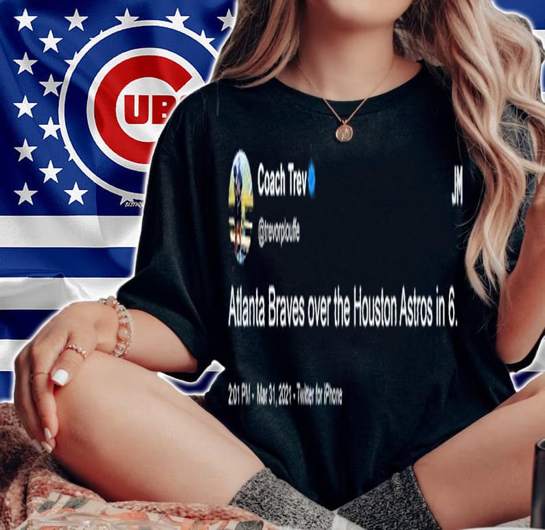 Coach Trev Tweet Atlanta Braves over the Houston Astros in 6 shirt t-shirt woman shirt